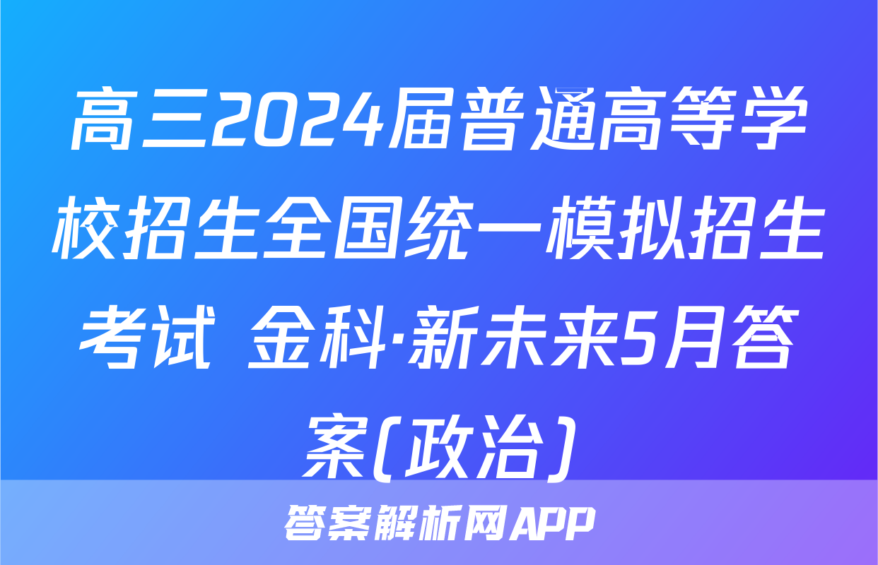 高三2024届普通高等学校招生全国统一模拟招生考试 金科·新未来5月答案(政治)