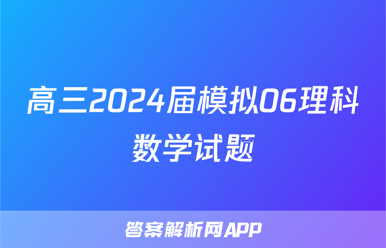高三2024届模拟06理科数学试题