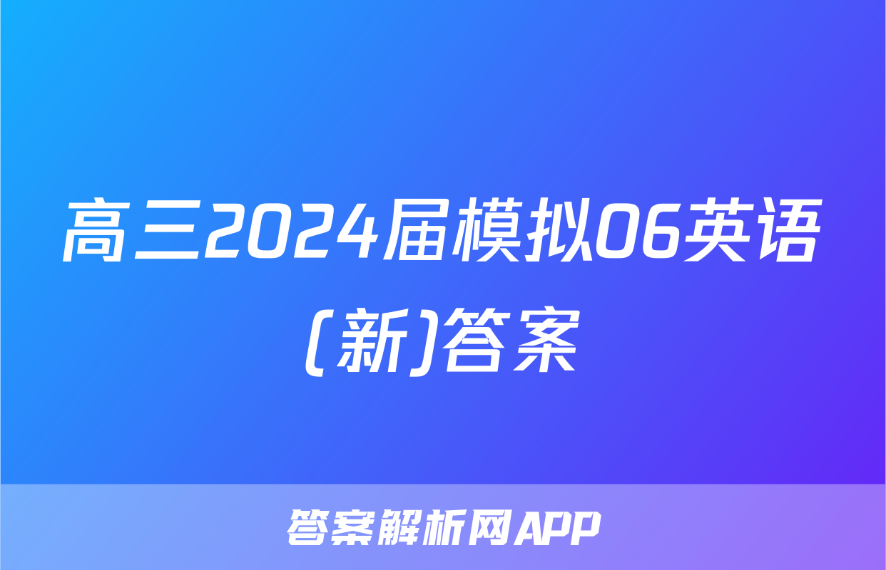 高三2024届模拟06英语(新)答案