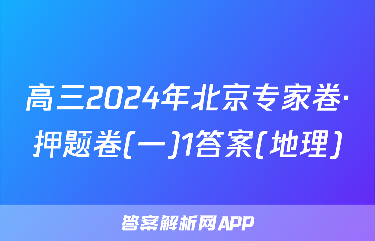 高三2024年北京专家卷·押题卷(一)1答案(地理)