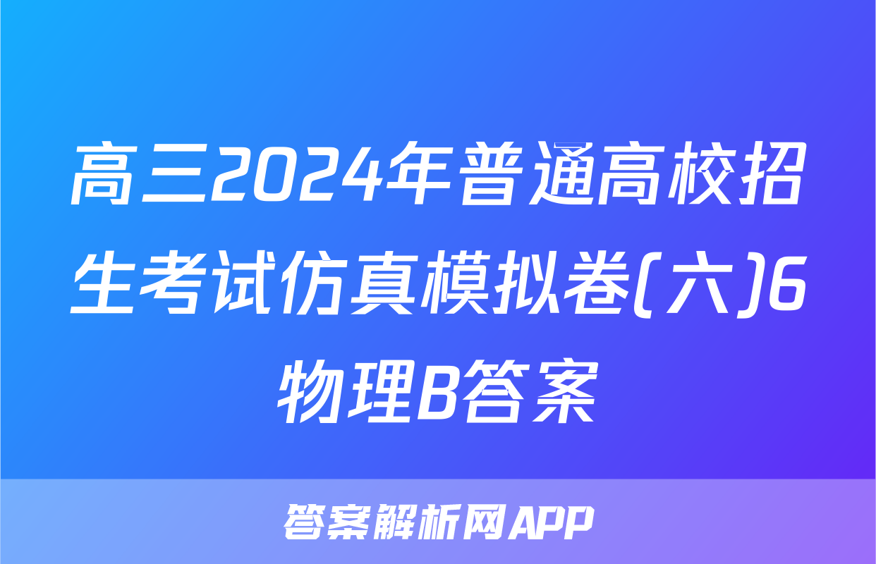 高三2024年普通高校招生考试仿真模拟卷(六)6物理B答案