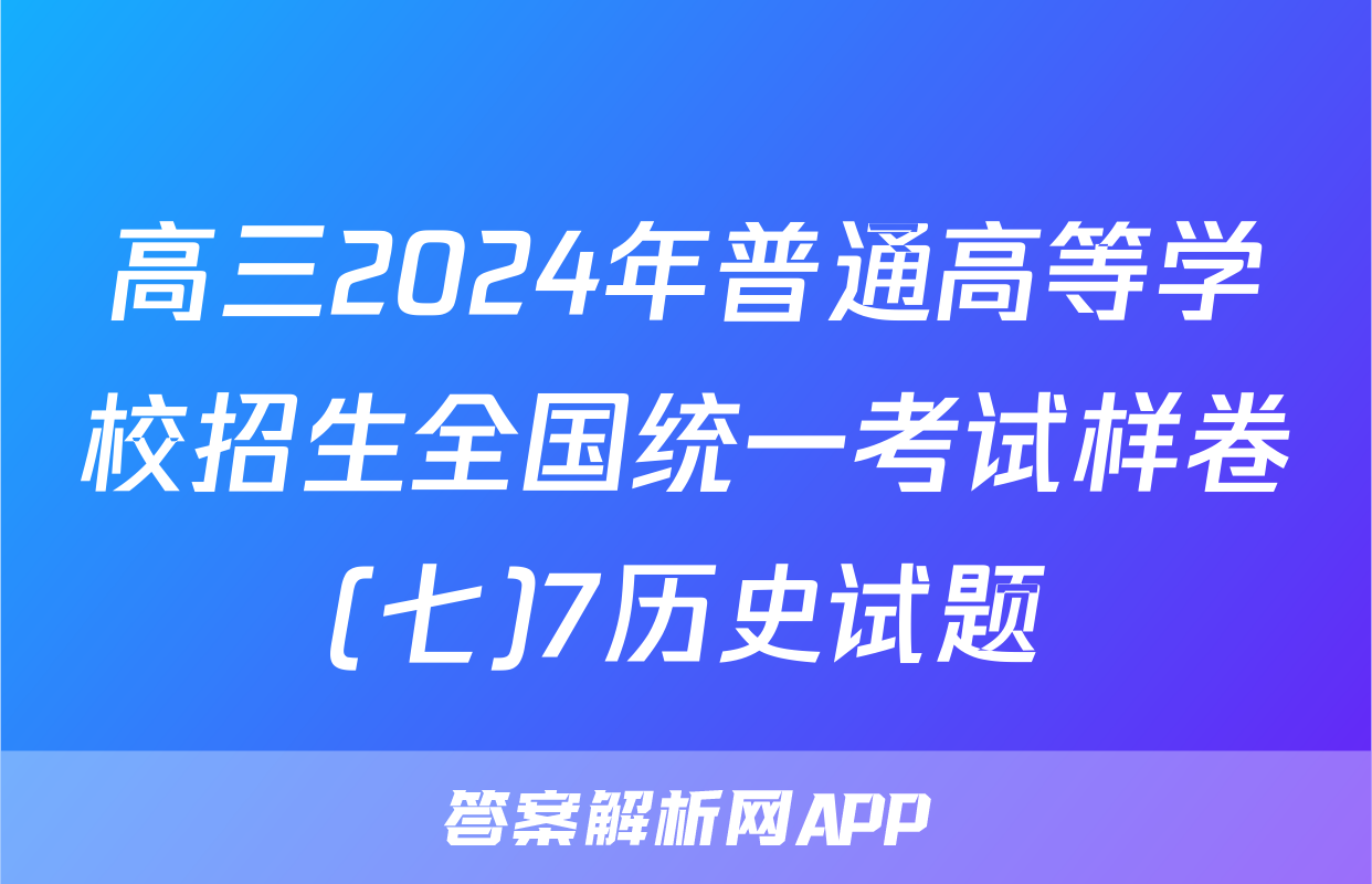 高三2024年普通高等学校招生全国统一考试样卷(七)7历史试题