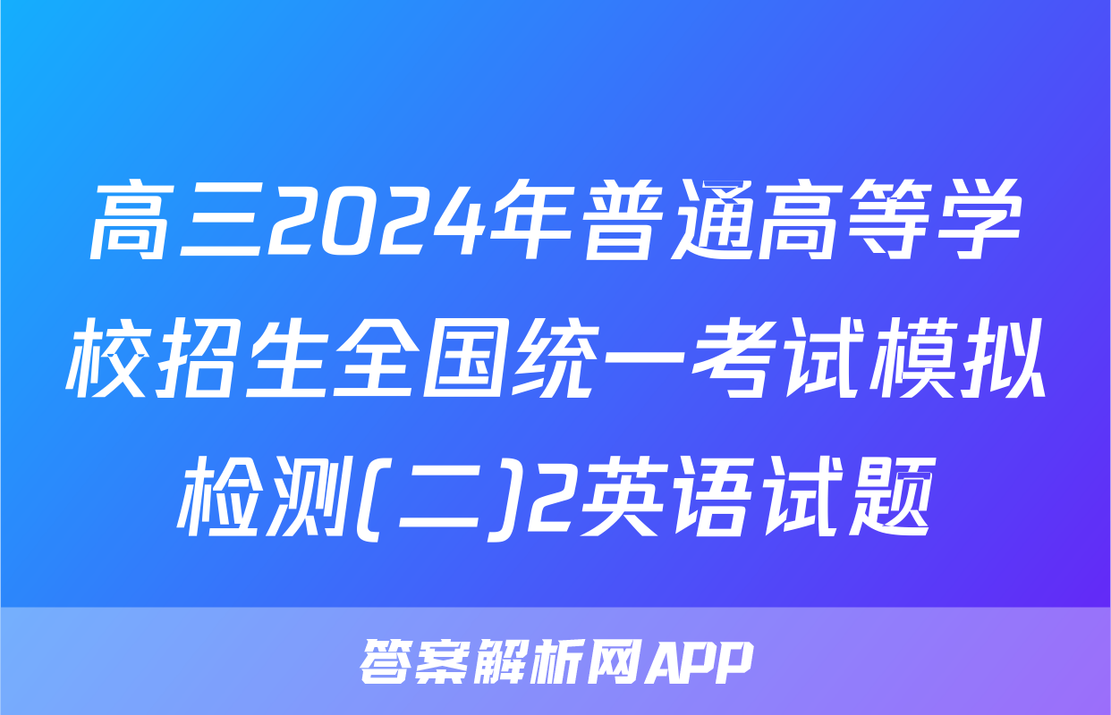 高三2024年普通高等学校招生全国统一考试模拟检测(二)2英语试题