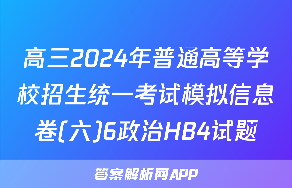 高三2024年普通高等学校招生统一考试模拟信息卷(六)6政治HB4试题