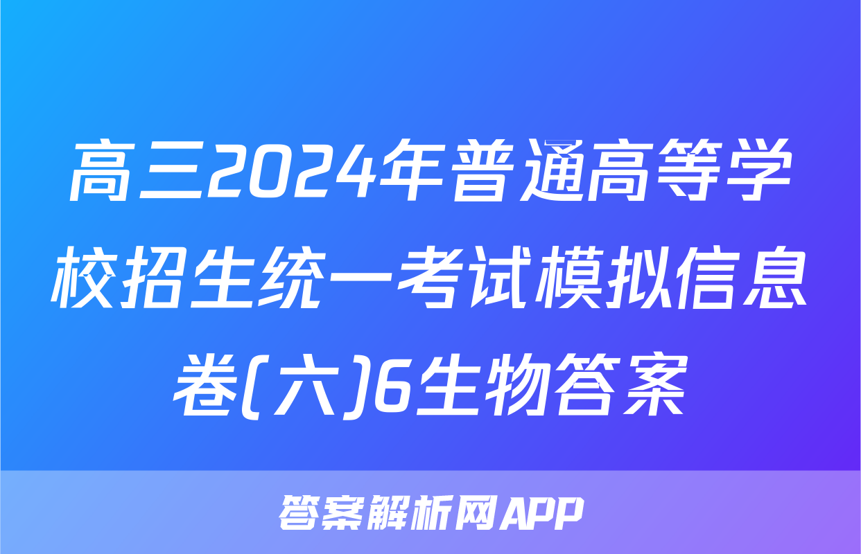 高三2024年普通高等学校招生统一考试模拟信息卷(六)6生物答案