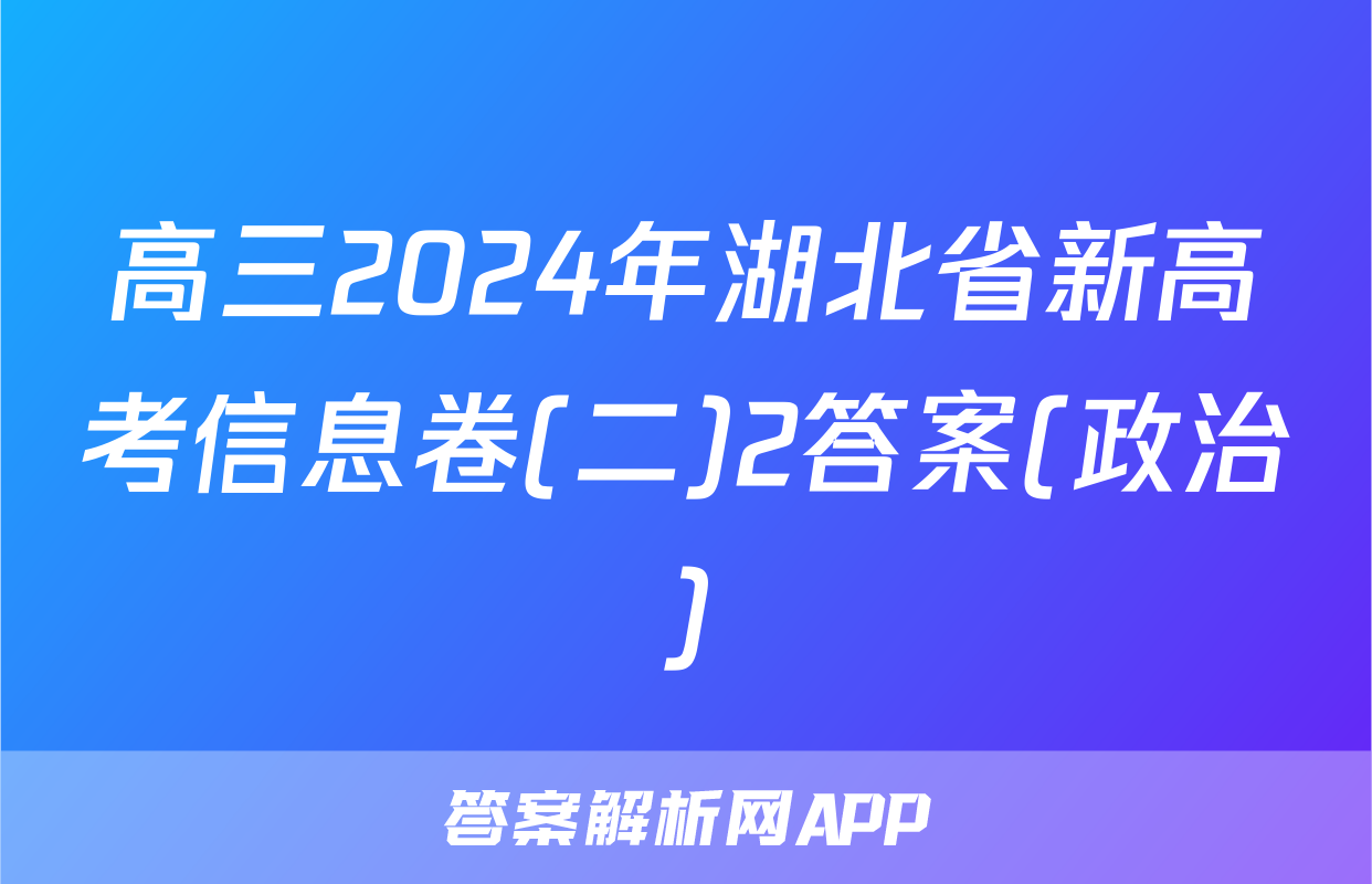 高三2024年湖北省新高考信息卷(二)2答案(政治)