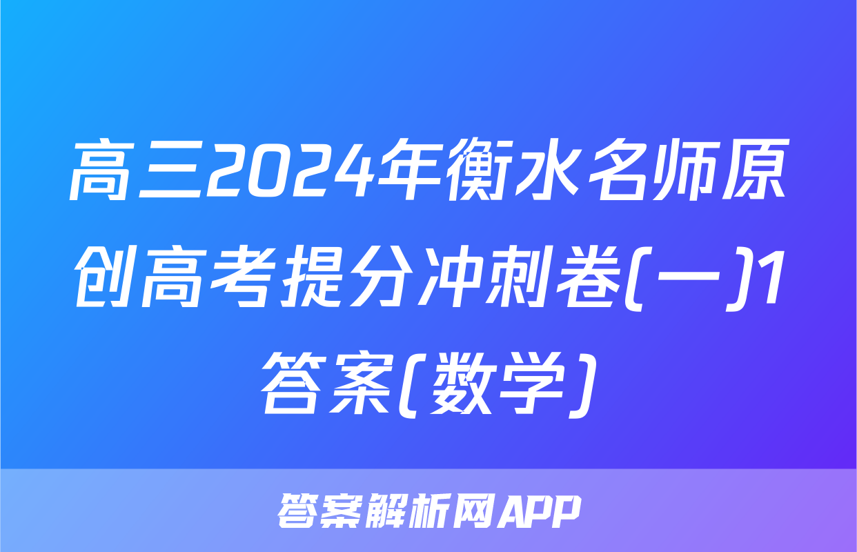 高三2024年衡水名师原创高考提分冲刺卷(一)1答案(数学)
