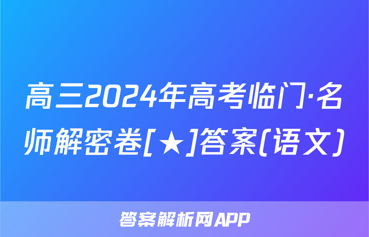 高三2024年高考临门·名师解密卷[★]答案(语文)