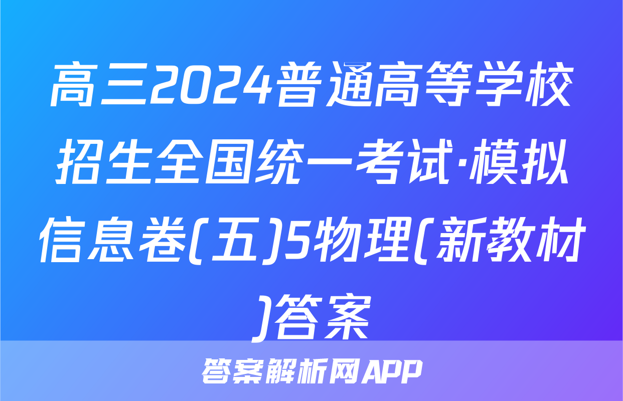 高三2024普通高等学校招生全国统一考试·模拟信息卷(五)5物理(新教材)答案