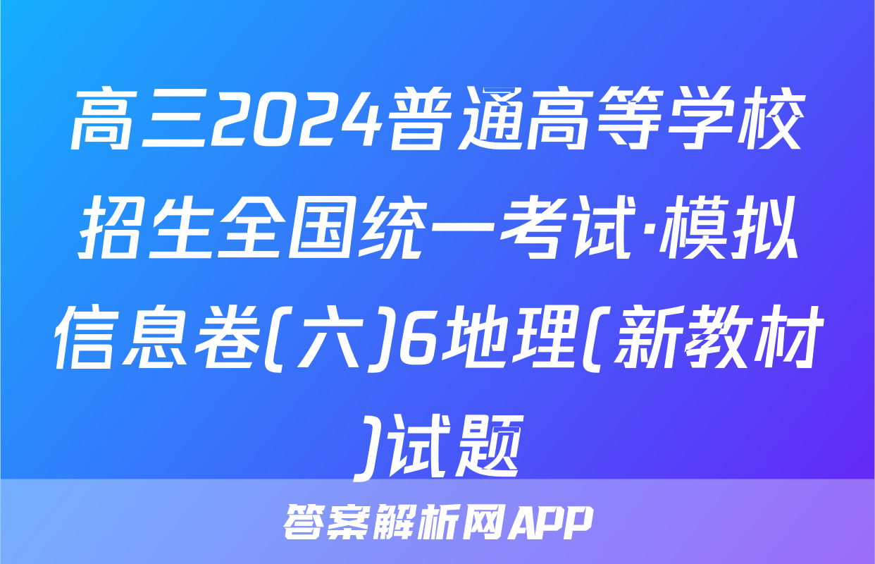 高三2024普通高等学校招生全国统一考试·模拟信息卷(六)6地理(新教材)试题