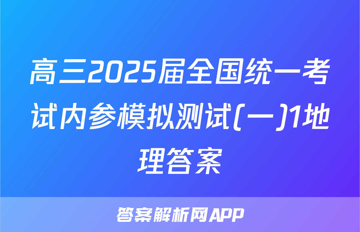 高三2025届全国统一考试内参模拟测试(一)1地理答案