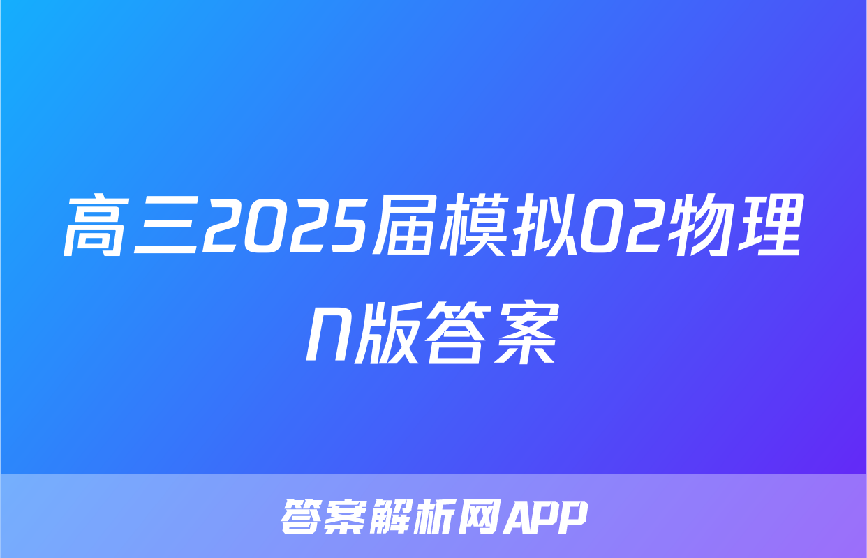 高三2025届模拟02物理N版答案