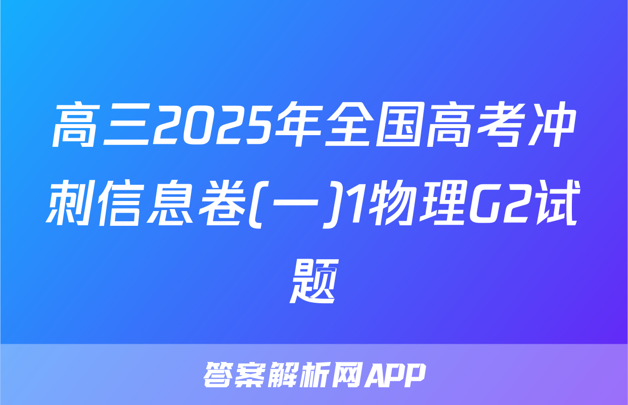 高三2025年全国高考冲刺信息卷(一)1物理G2试题
