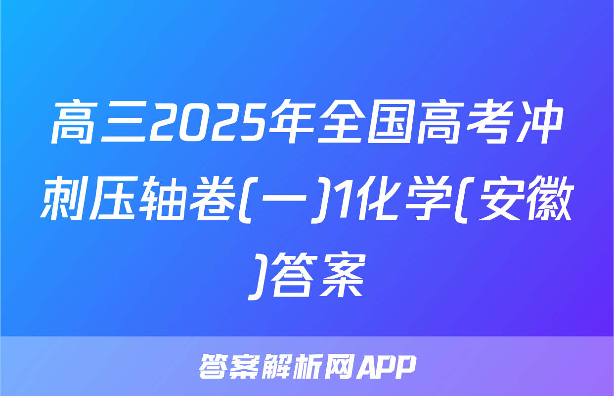 高三2025年全国高考冲刺压轴卷(一)1化学(安徽)答案