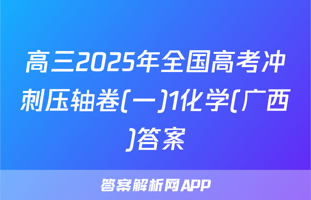 高三2025年全国高考冲刺压轴卷(一)1化学(广西)答案