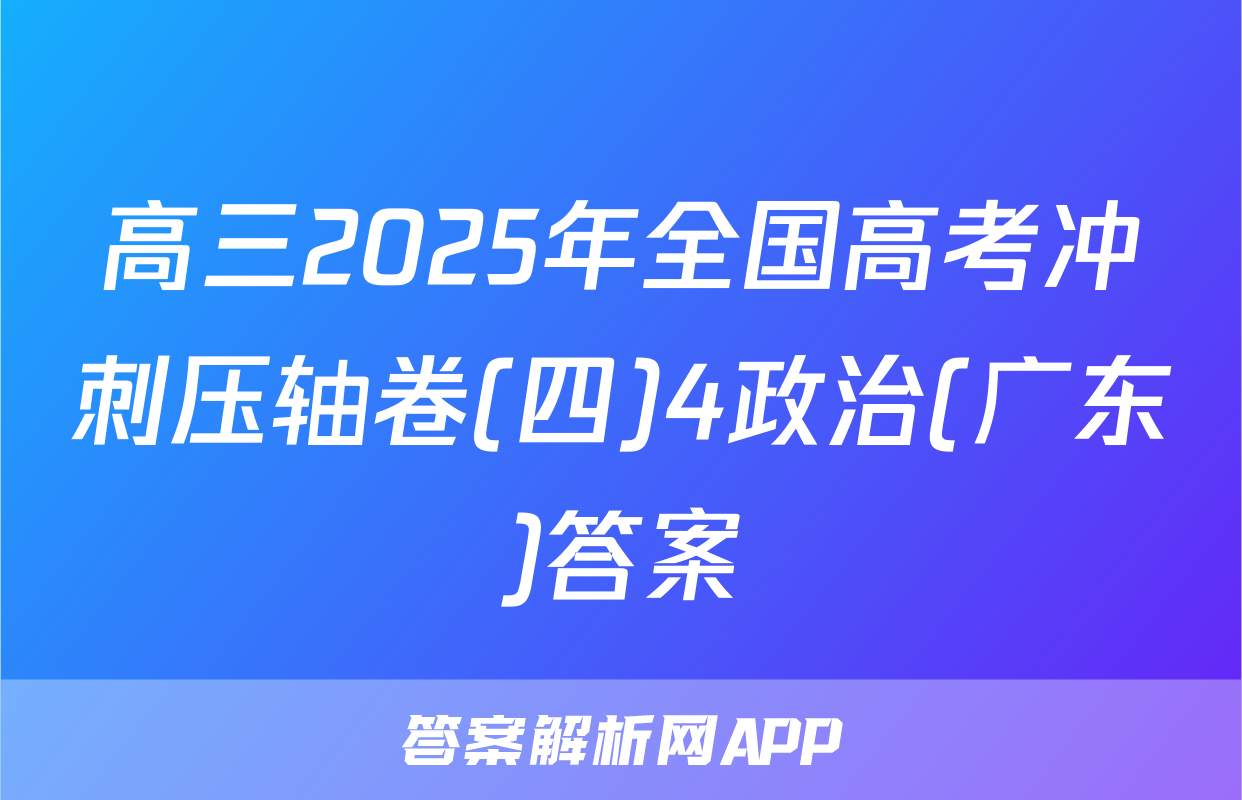 高三2025年全国高考冲刺压轴卷(四)4政治(广东)答案