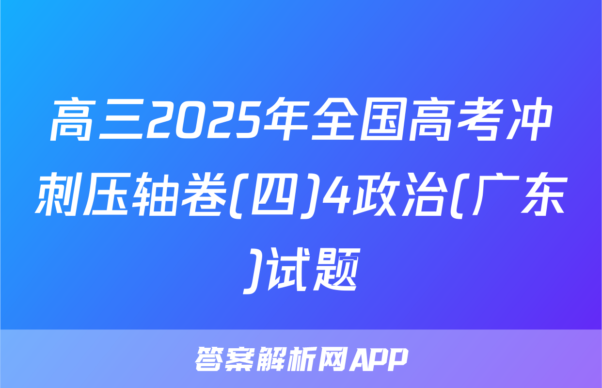 高三2025年全国高考冲刺压轴卷(四)4政治(广东)试题