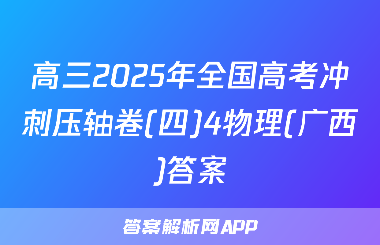 高三2025年全国高考冲刺压轴卷(四)4物理(广西)答案