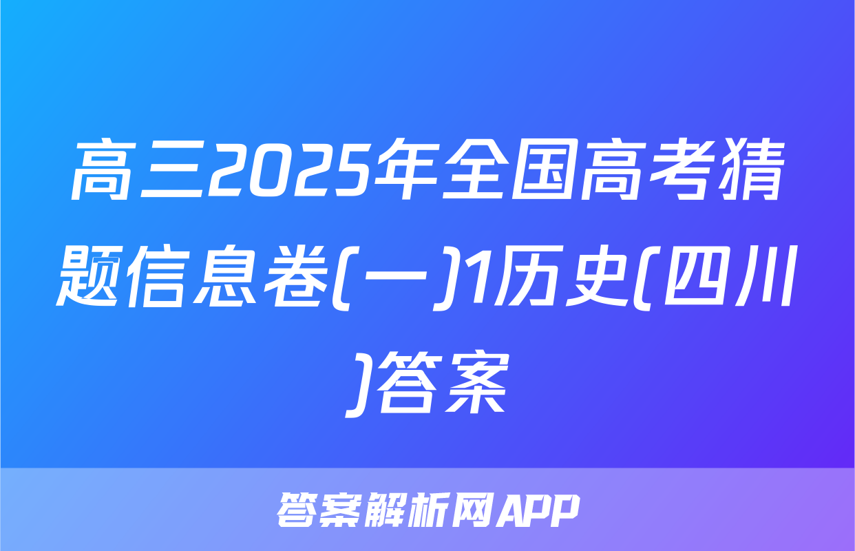 高三2025年全国高考猜题信息卷(一)1历史(四川)答案