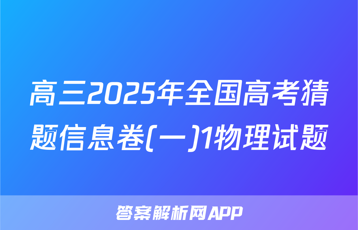 高三2025年全国高考猜题信息卷(一)1物理试题