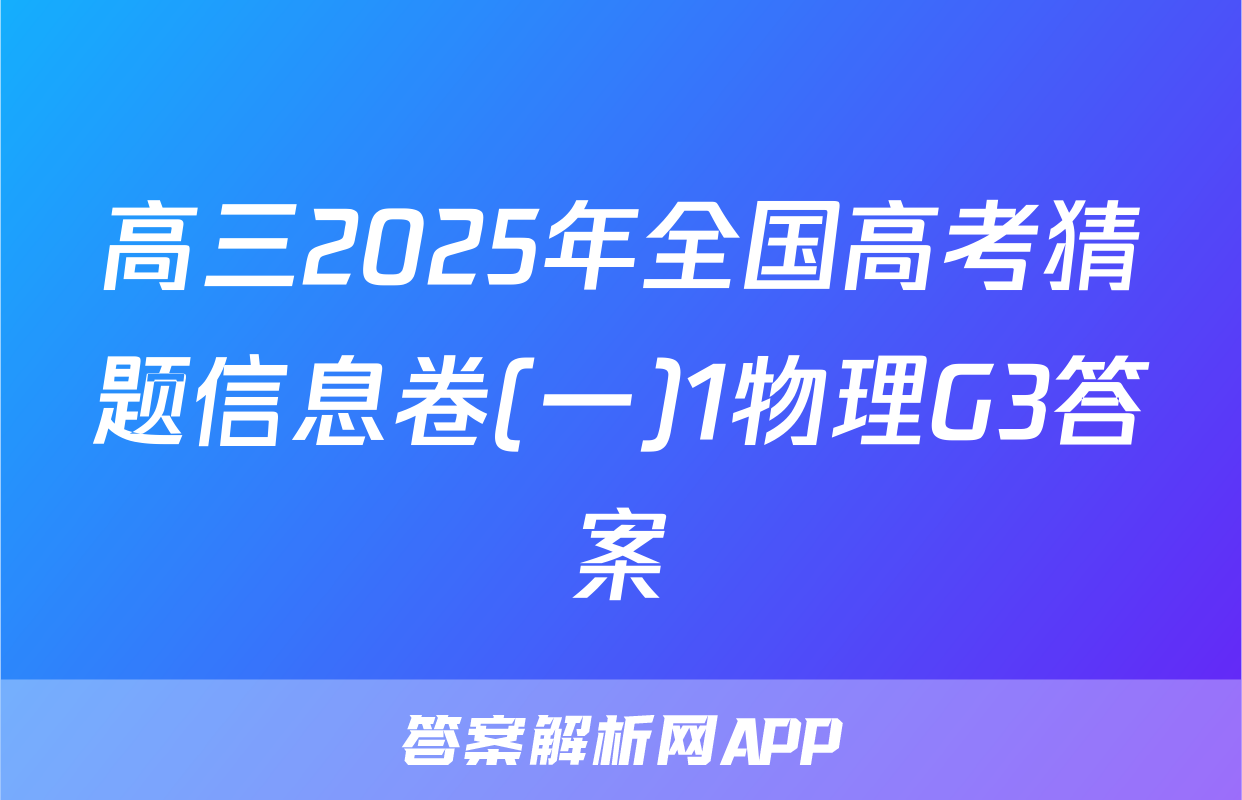 高三2025年全国高考猜题信息卷(一)1物理G3答案