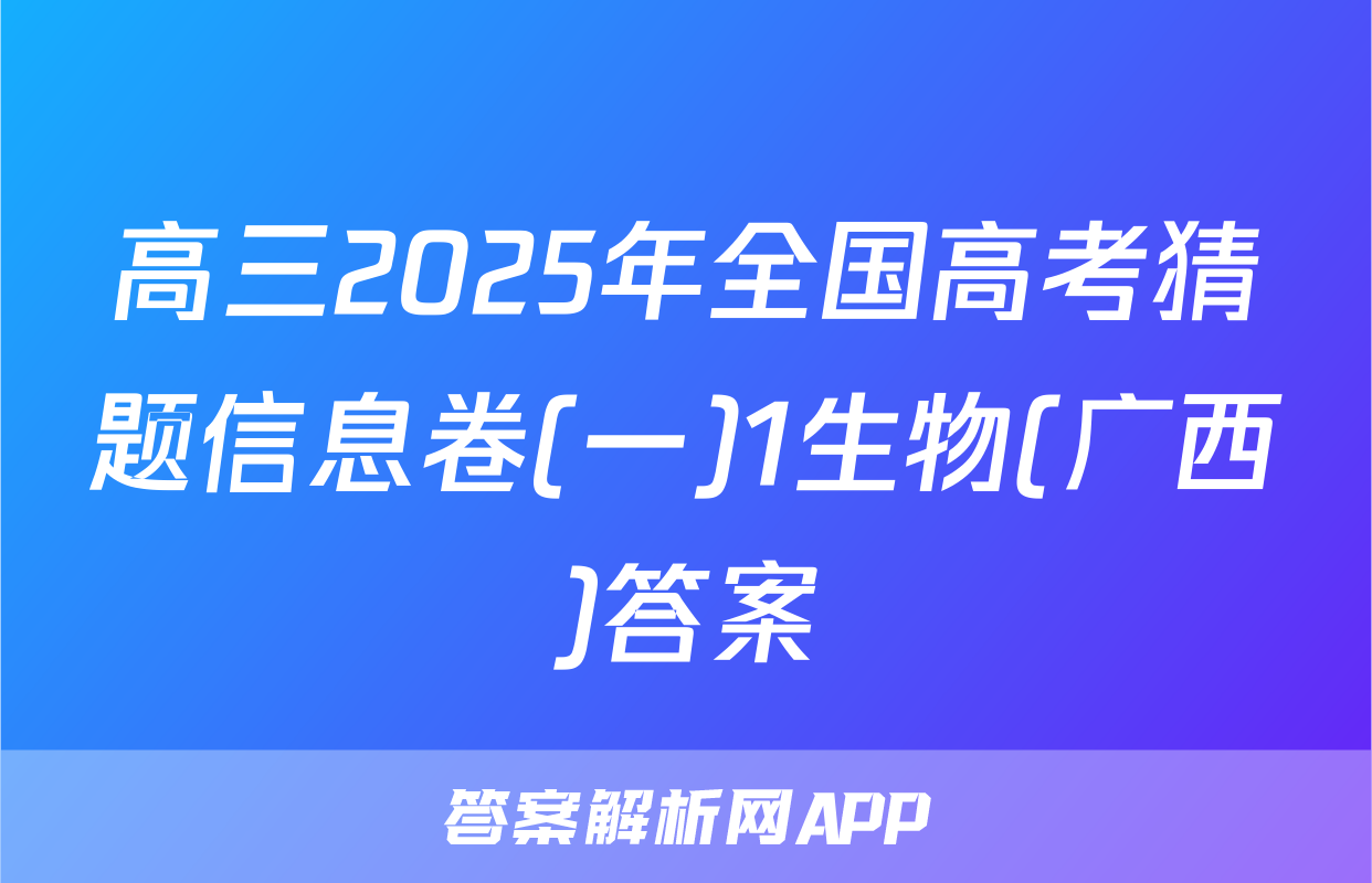 高三2025年全国高考猜题信息卷(一)1生物(广西)答案