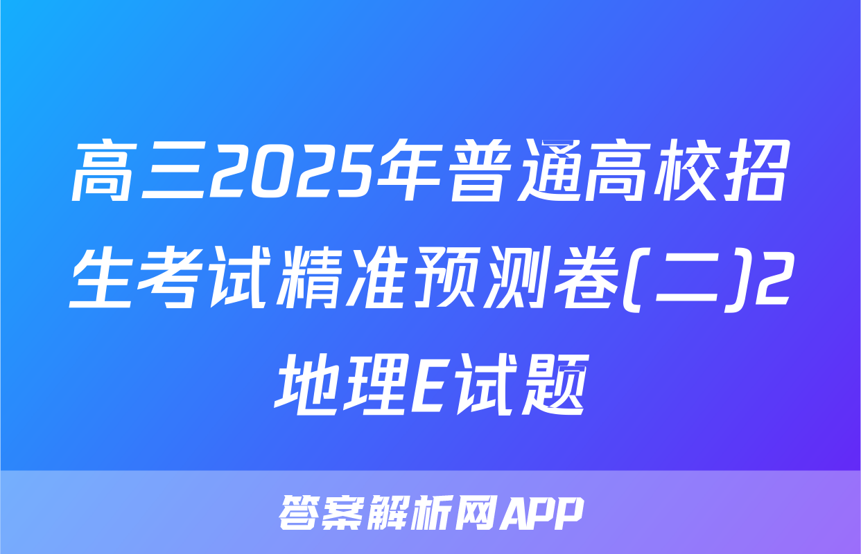 高三2025年普通高校招生考试精准预测卷(二)2地理E试题