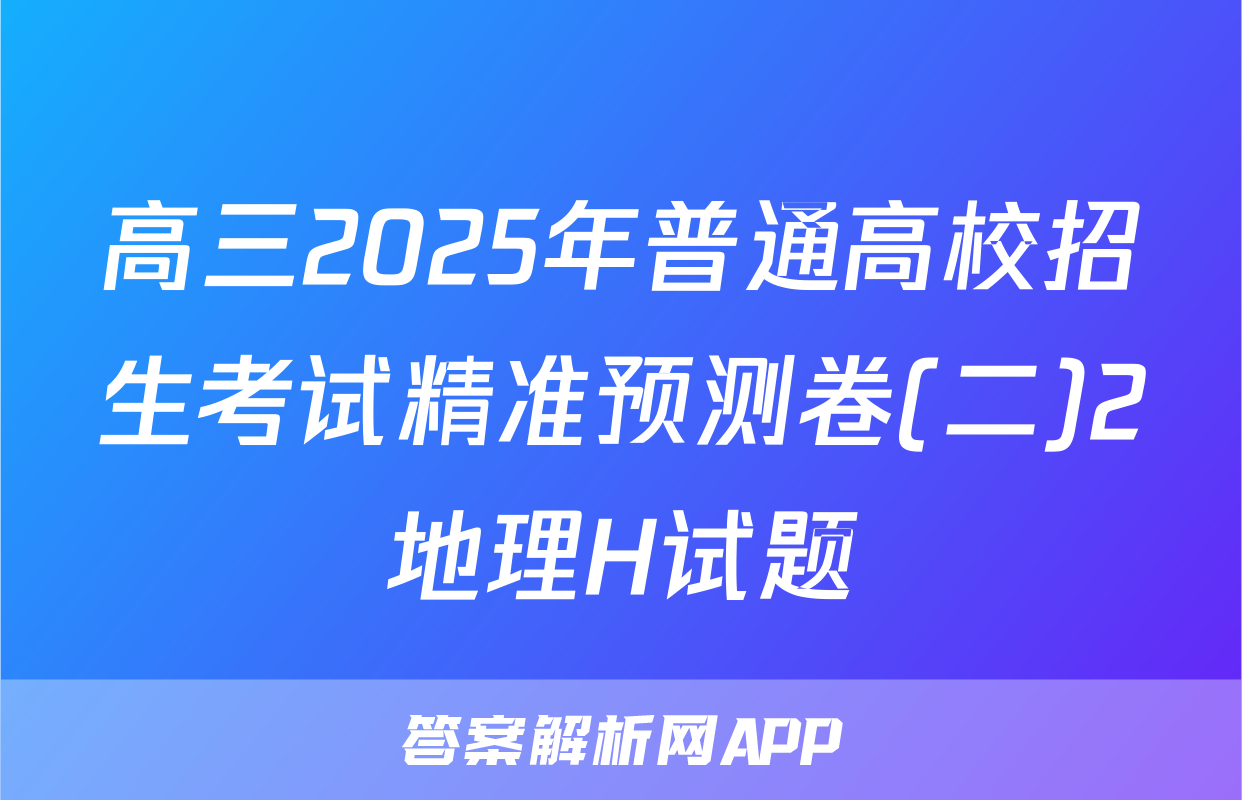 高三2025年普通高校招生考试精准预测卷(二)2地理H试题