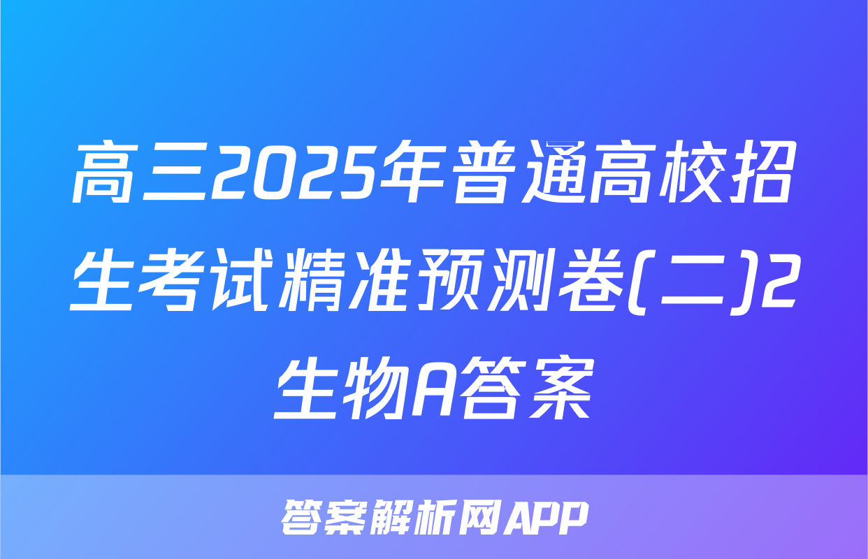 高三2025年普通高校招生考试精准预测卷(二)2生物A答案