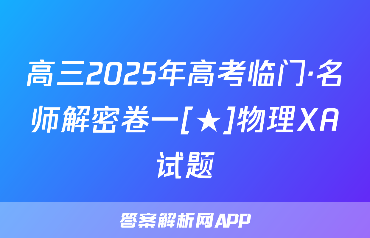 高三2025年高考临门·名师解密卷一[★]物理XA试题