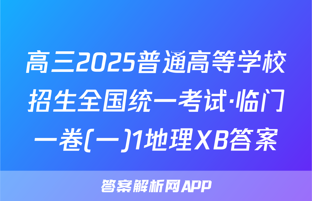 高三2025普通高等学校招生全国统一考试·临门一卷(一)1地理XB答案