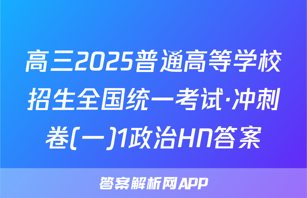 高三2025普通高等学校招生全国统一考试·冲刺卷(一)1政治HN答案