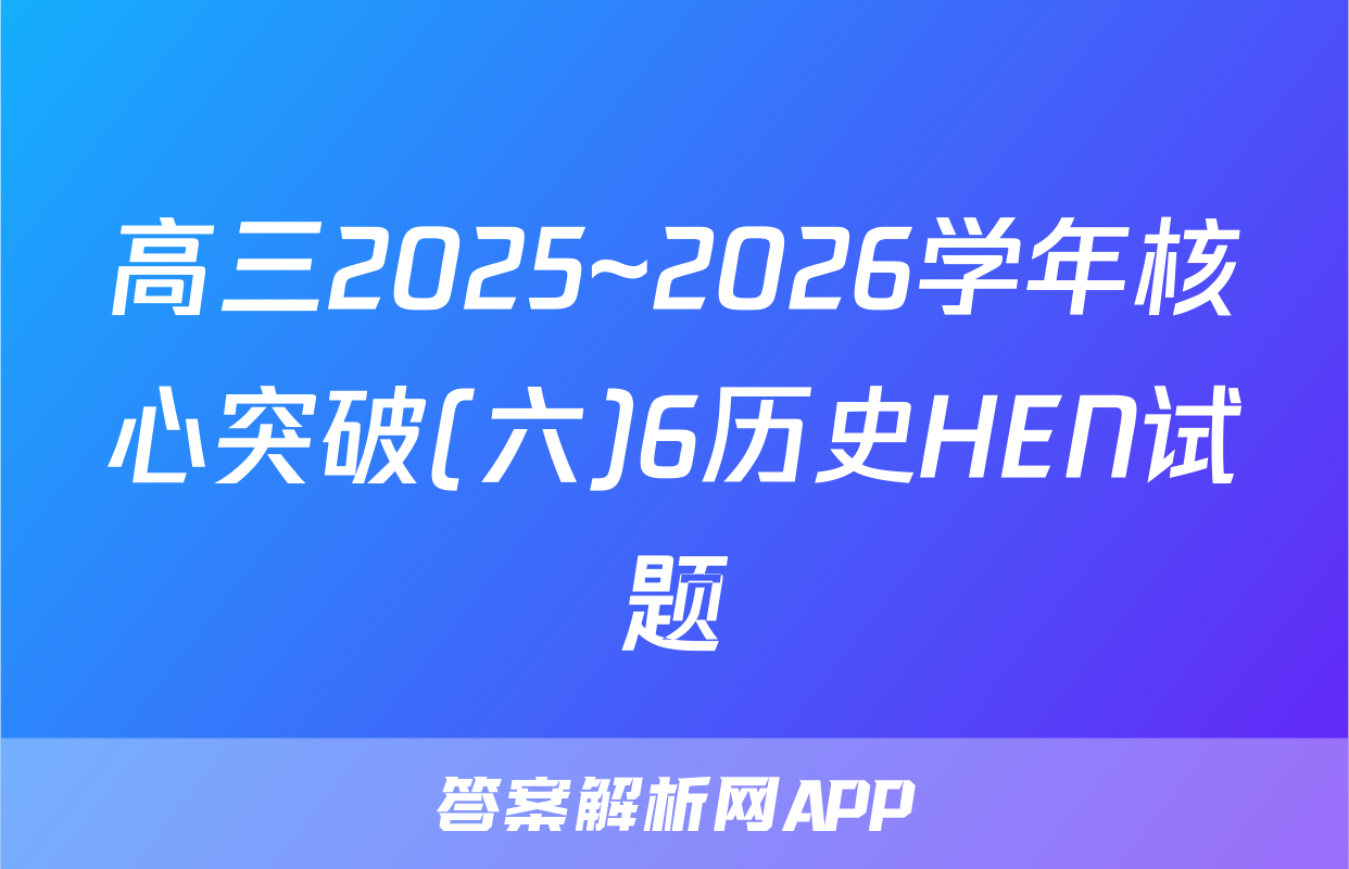 高三2025~2026学年核心突破(六)6历史HEN试题