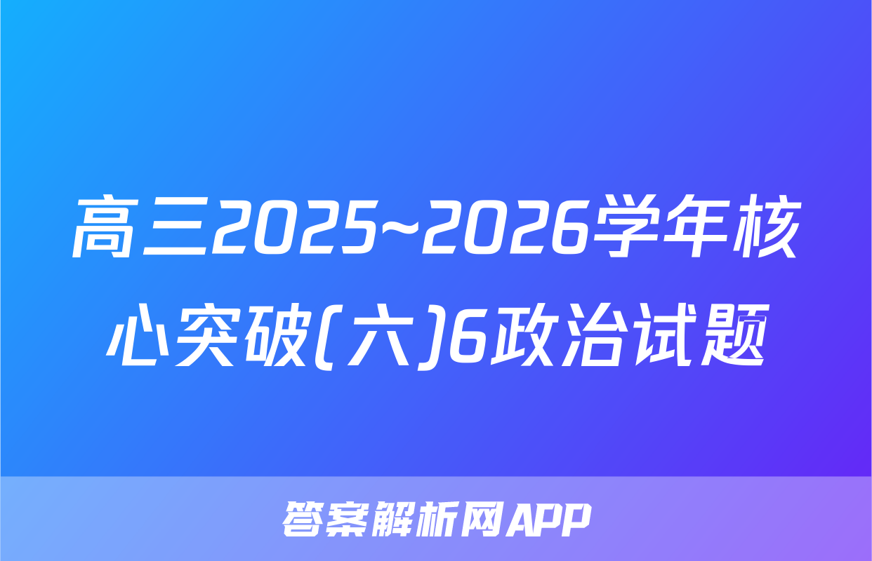 高三2025~2026学年核心突破(六)6政治试题