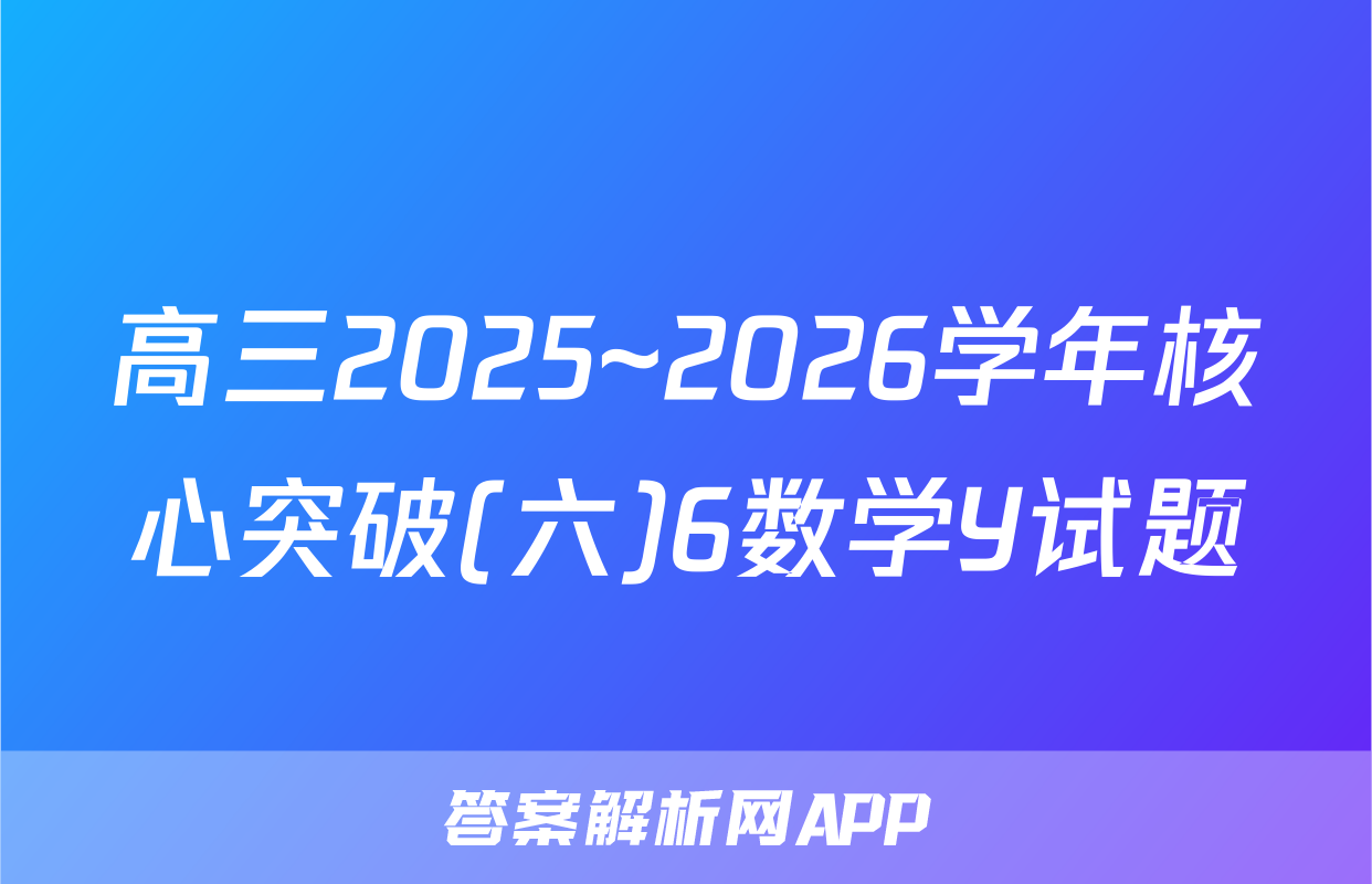 高三2025~2026学年核心突破(六)6数学Y试题