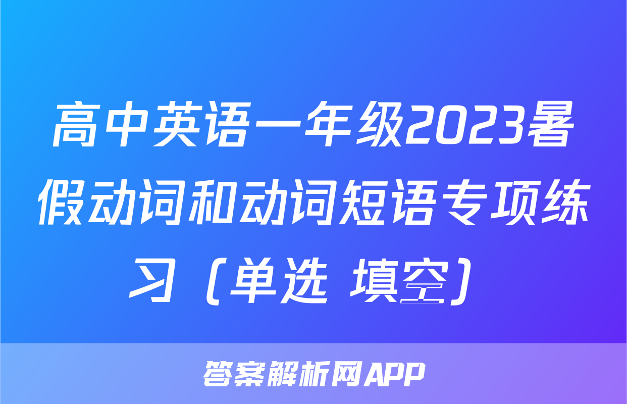 高中英语一年级2023暑假动词和动词短语专项练习（单选+填空）