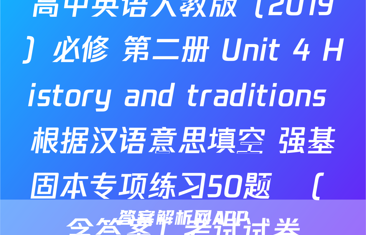 高中英语人教版（2019）必修 第二册 Unit 4 History and traditions 根据汉语意思填空 强基固本专项练习50题  （ 含答案）考试试卷