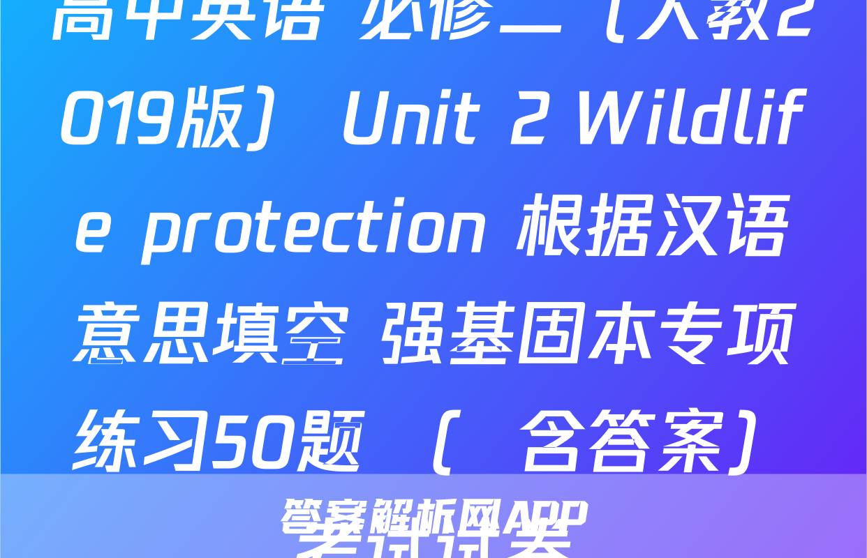 高中英语 必修二（人教2019版） Unit 2 Wildlife protection 根据汉语意思填空 强基固本专项练习50题 （  含答案）考试试卷