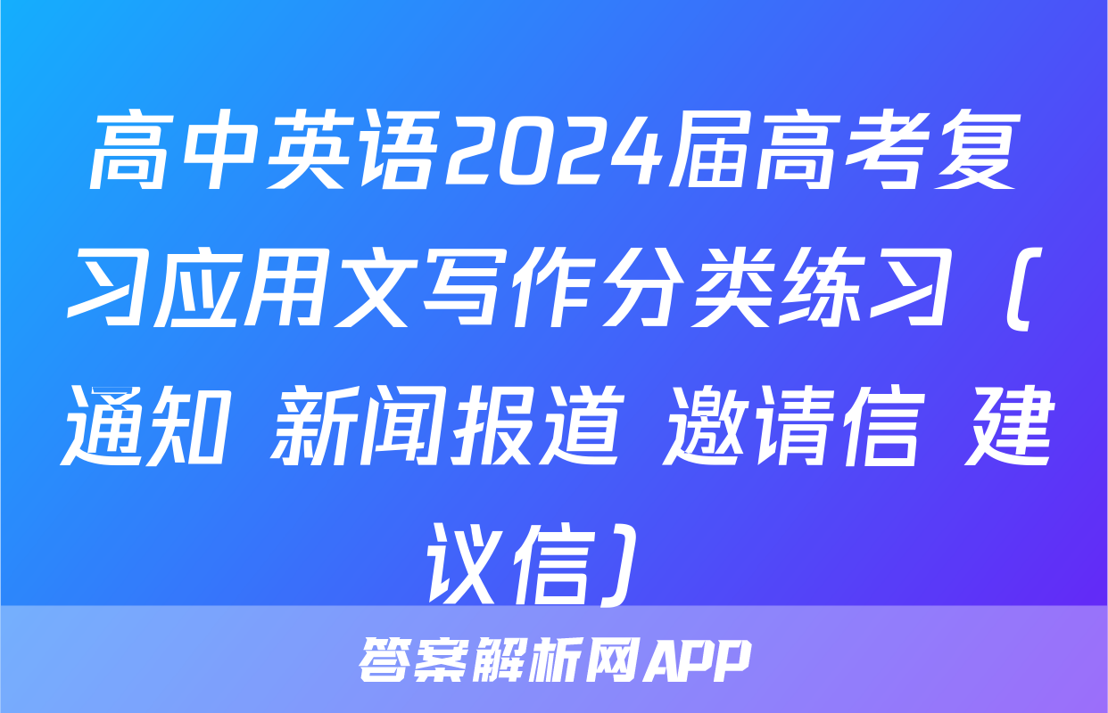 高中英语2024届高考复习应用文写作分类练习（通知+新闻报道+邀请信+建议信）