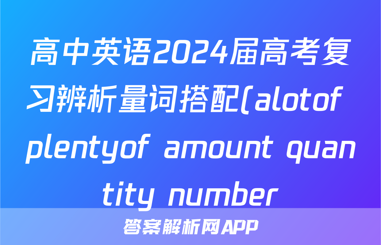 高中英语2024届高考复习辨析量词搭配(alotof+plentyof+amount+quantity+number)