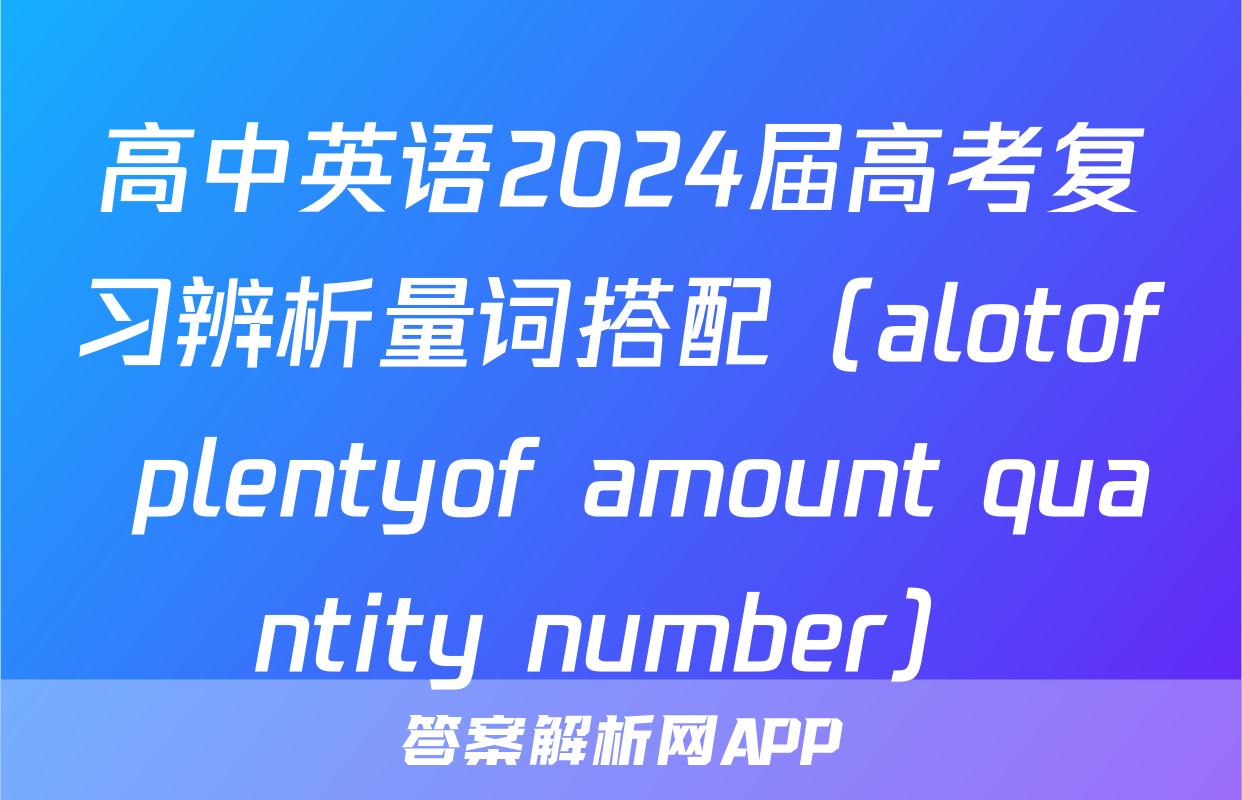 高中英语2024届高考复习辨析量词搭配（alotof+plentyof+amount+quantity+number）