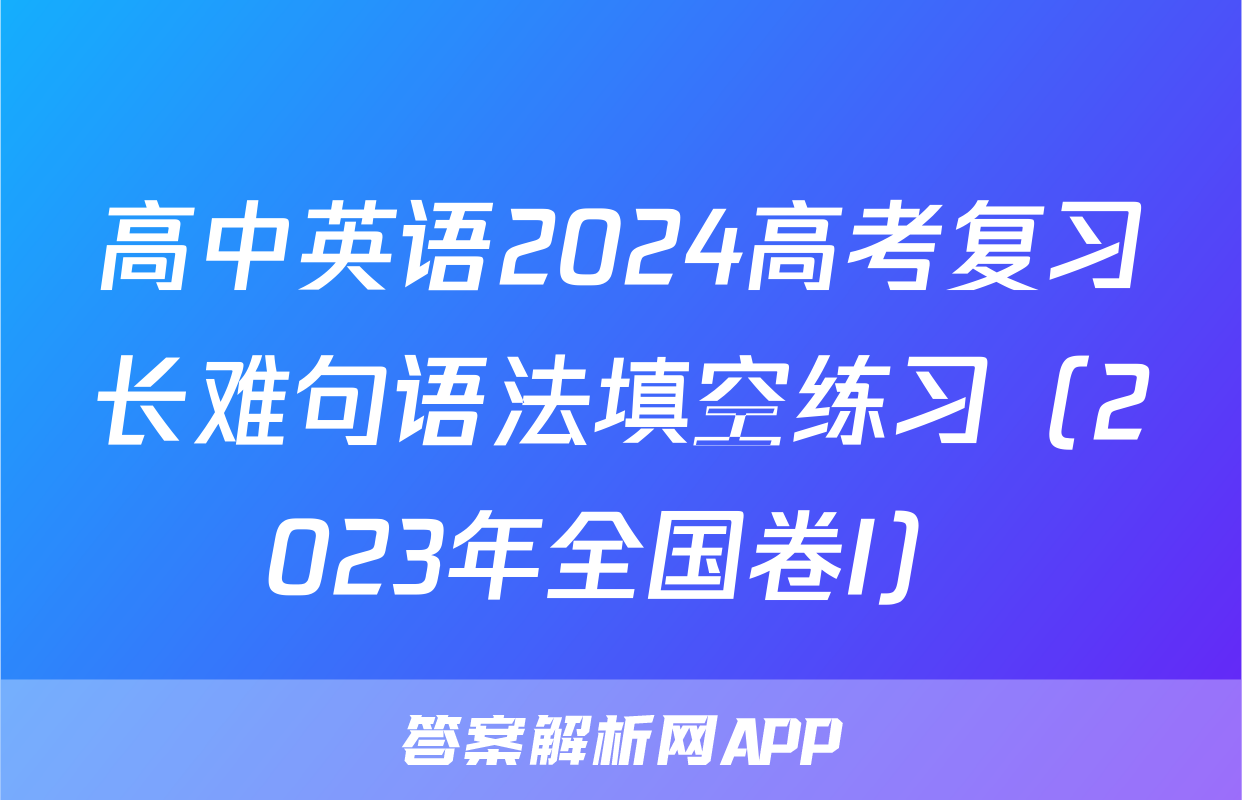 高中英语2024高考复习长难句语法填空练习（2023年全国卷I）