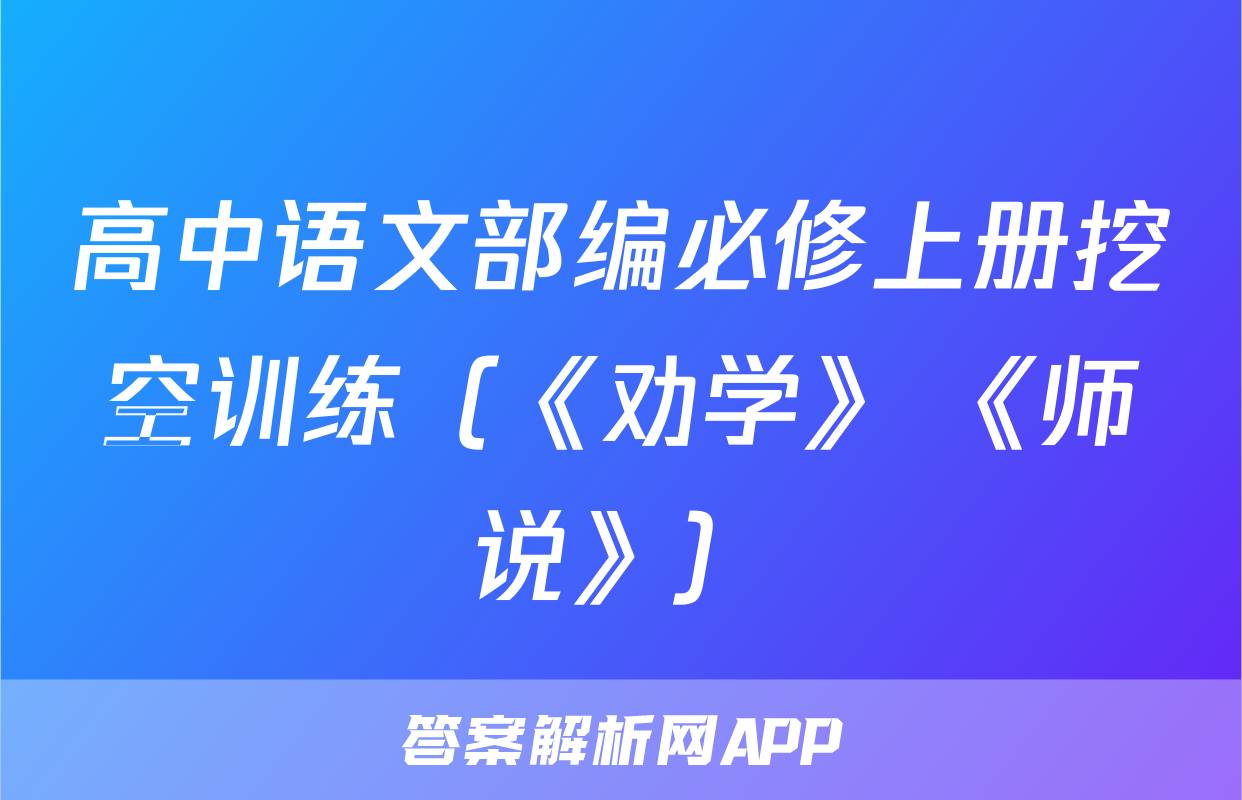 高中语文部编必修上册挖空训练（《劝学》+《师说》）