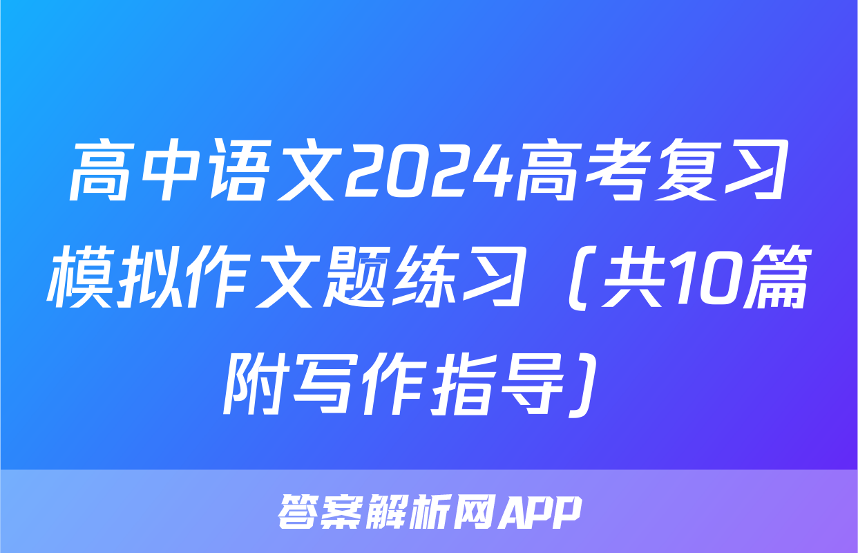 高中语文2024高考复习模拟作文题练习（共10篇附写作指导）