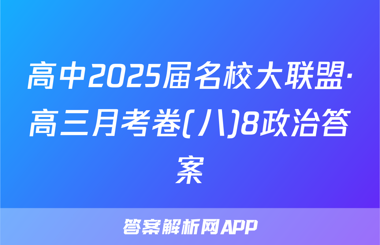 高中2025届名校大联盟·高三月考卷(八)8政治答案