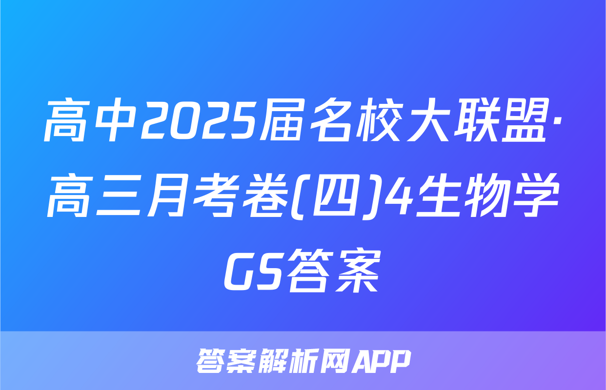 高中2025届名校大联盟·高三月考卷(四)4生物学GS答案