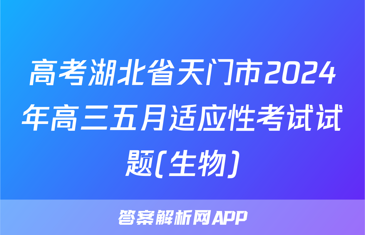 高考湖北省天门市2024年高三五月适应性考试试题(生物)
