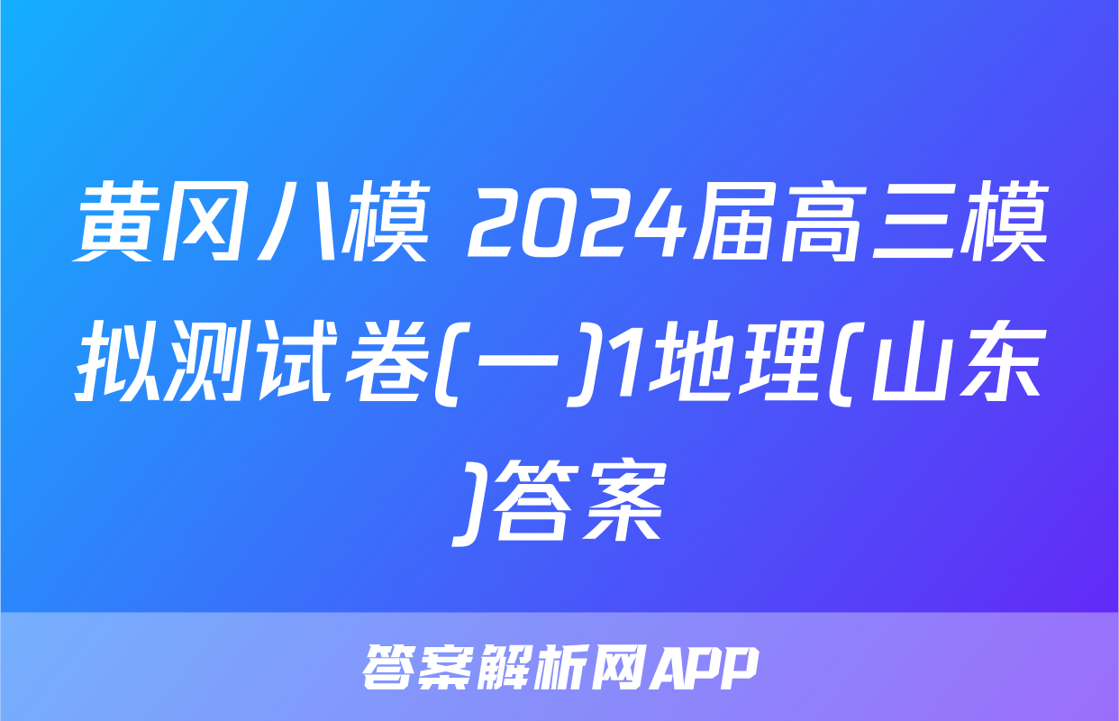黄冈八模 2024届高三模拟测试卷(一)1地理(山东)答案