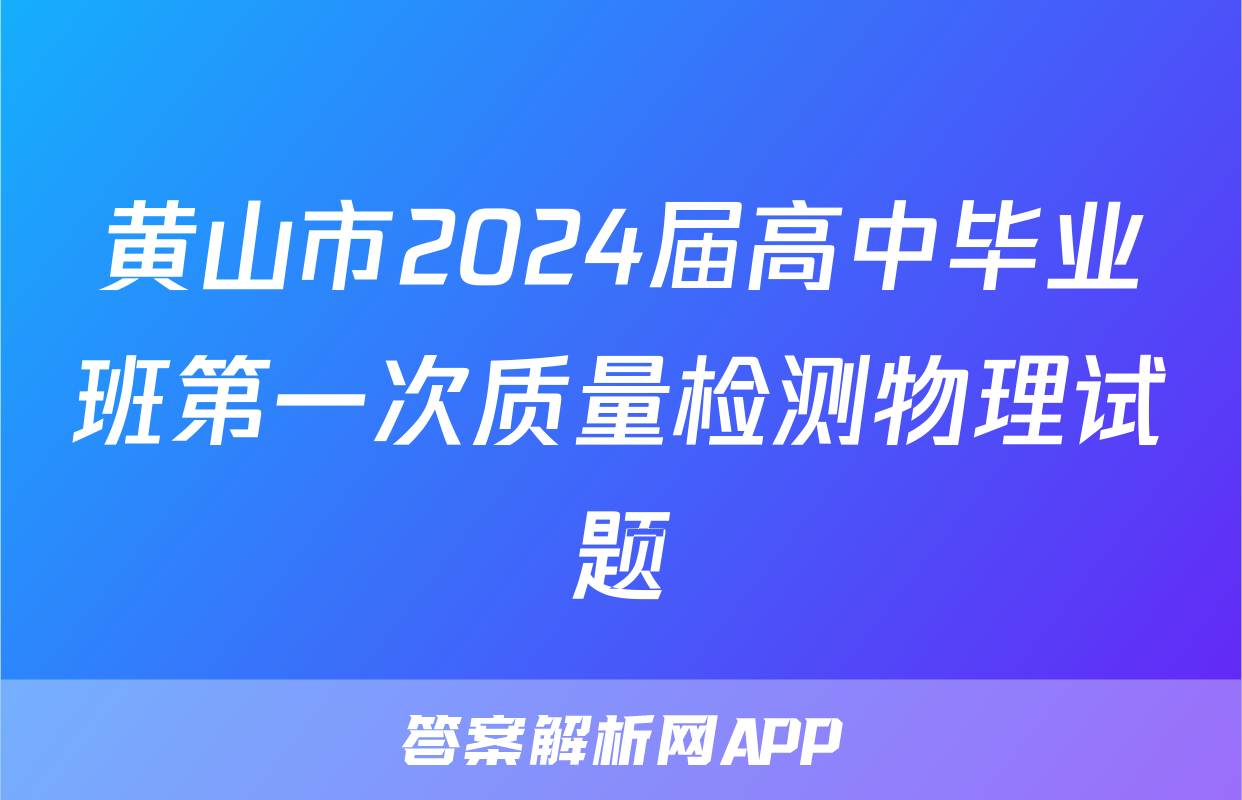 黄山市2024届高中毕业班第一次质量检测物理试题