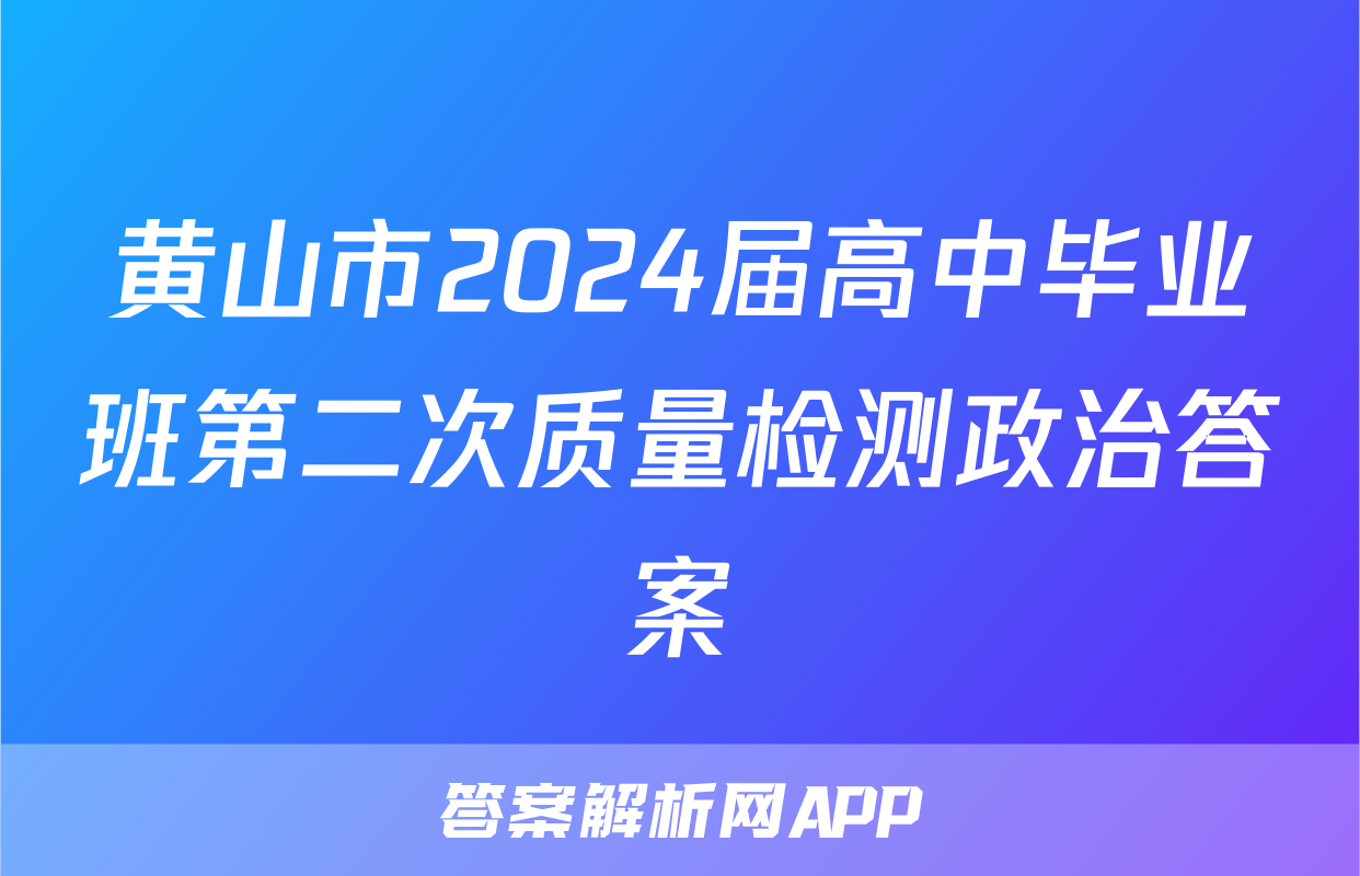 黄山市2024届高中毕业班第二次质量检测政治答案